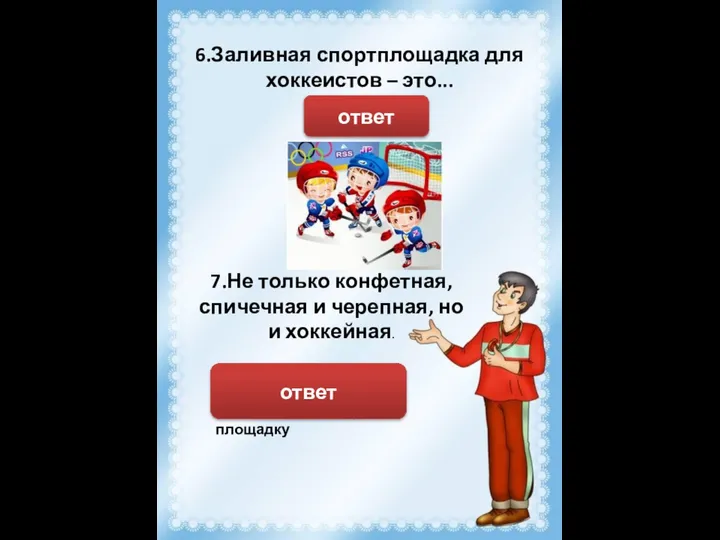 6.Заливная спортплощадка для хоккеистов – это... Каток ответ 7.Не только конфетная,