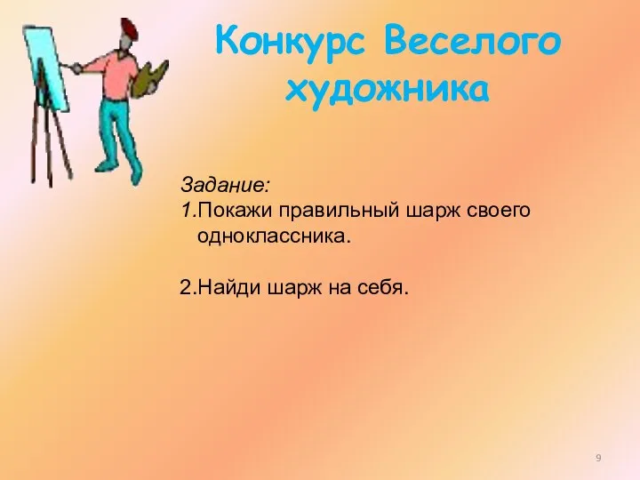 Конкурс Веселого художника Задание: 1.Покажи правильный шарж своего одноклассника. 2.Найди шарж на себя.