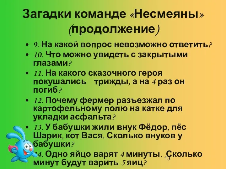 Загадки команде «Несмеяны» (продолжение) 9. На какой вопрос невозможно ответить? 10.