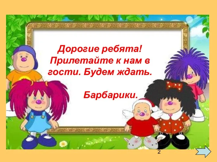 В гости к Барбарикам Дорогие ребята! Прилетайте к нам в гости. Будем ждать. Барбарики.