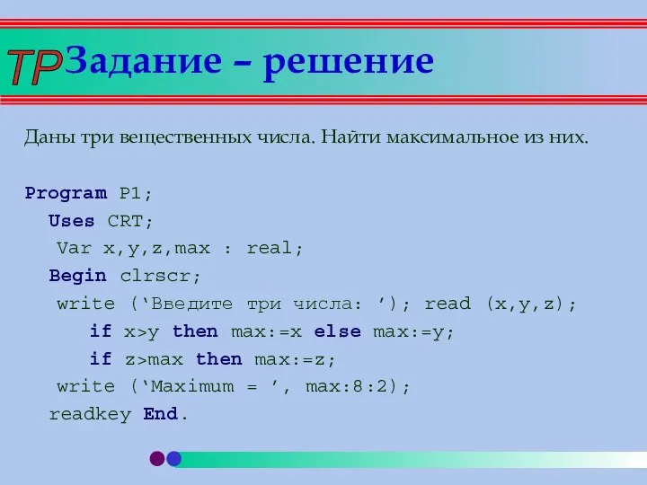 Задание – решение Даны три вещественных числа. Найти максимальное из них.