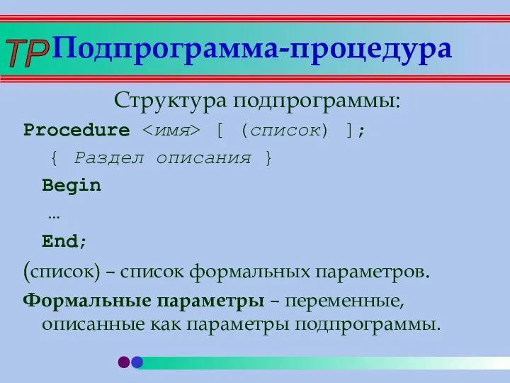 Структура подпрограммы: Procedure [ (список) ]; { Раздел описания } Begin