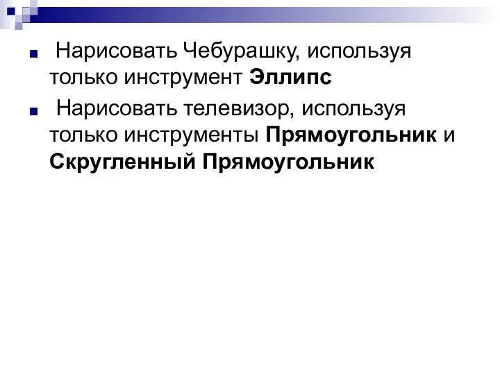 Нарисовать Чебурашку, используя только инструмент Эллипс Нарисовать телевизор, используя только инструменты Прямоугольник и Скругленный Прямоугольник