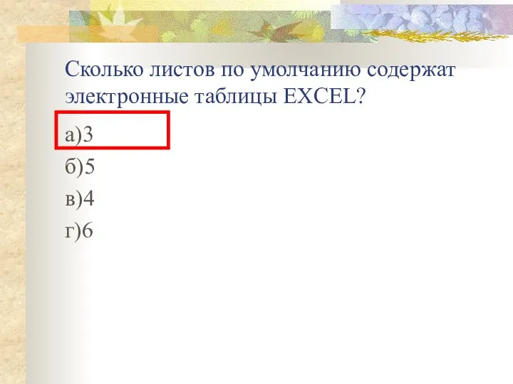 Сколько листов по умолчанию содержат электронные таблицы EXCEL? а)3 б)5 в)4 г)6