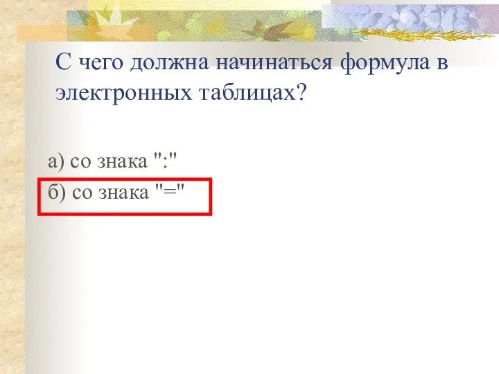 С чего должна начинаться формула в электронных таблицах? а) со знака ":" б) со знака "="