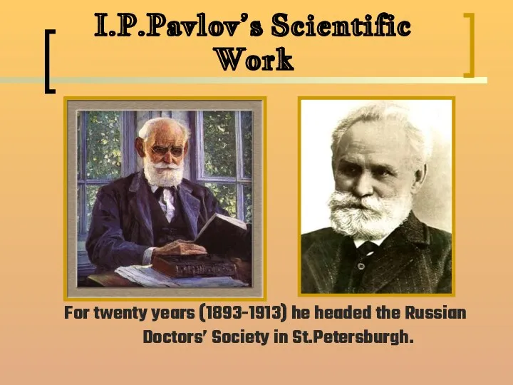 I.P.Pavlov’s Scientific Work For twenty years (1893-1913) he headed the Russian Doctors’ Society in St.Petersburgh.