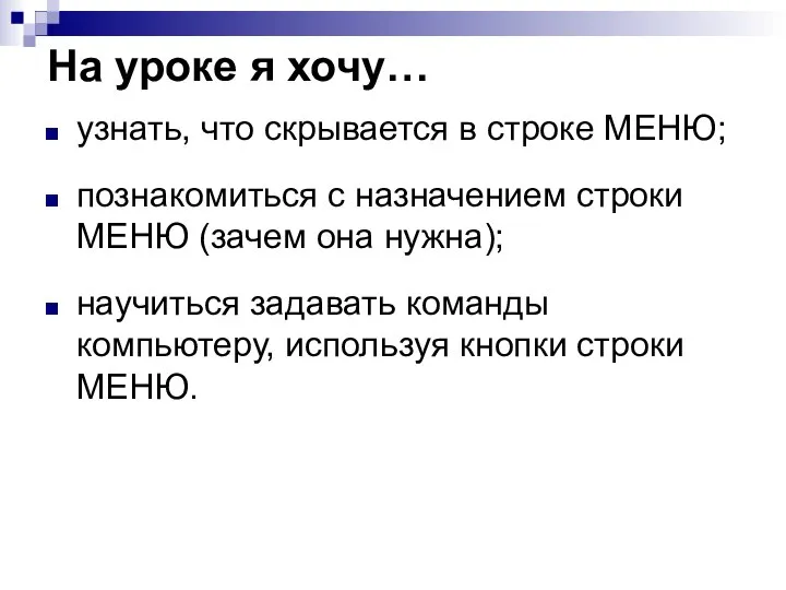 На уроке я хочу… узнать, что скрывается в строке МЕНЮ; познакомиться