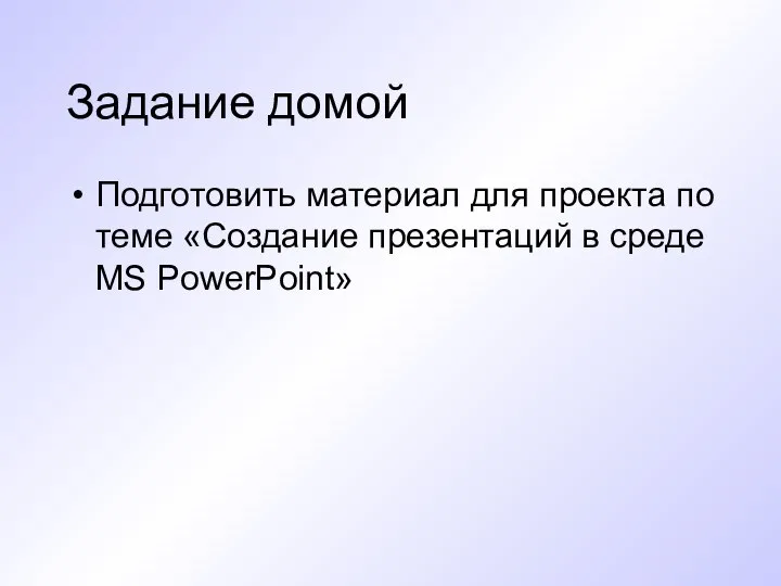 Задание домой Подготовить материал для проекта по теме «Создание презентаций в среде MS PowerPoint»