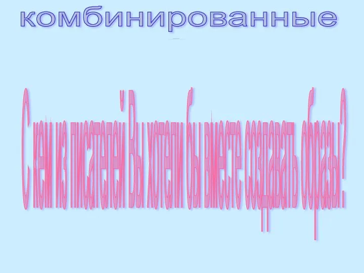 комбинированные сочетание читательских и авторских образов С кем из писателей Вы хотели бы вместе создавать образы?