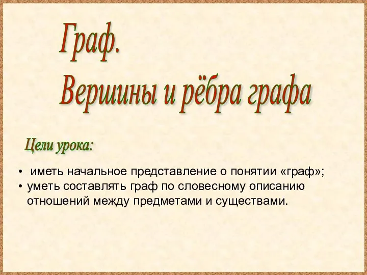 Цели урока: Граф. Вершины и рёбра графа иметь начальное представление о