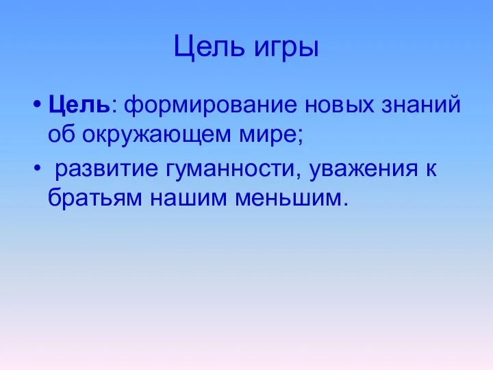 Цель игры Цель: формирование новых знаний об окружающем мире; развитие гуманности, уважения к братьям нашим меньшим.