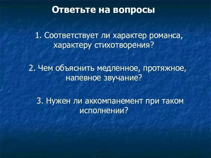 1. Соответствует ли характер романса, характеру стихотворения? 2. Чем объяснить медленное,