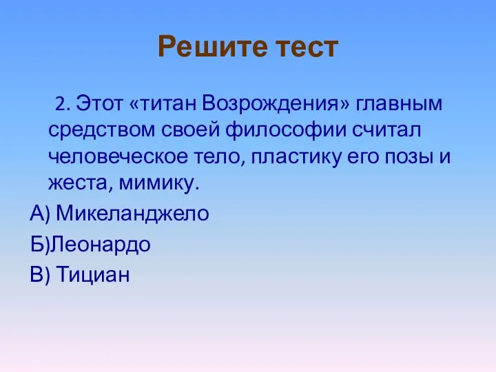 Решите тест 2. Этот «титан Возрождения» главным средством своей философии считал