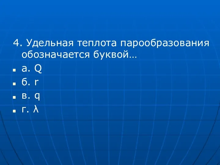 4. Удельная теплота парообразования обозначается буквой… а. Q б. r в. q г. λ