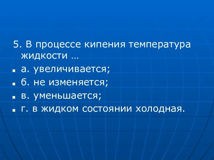 5. В процессе кипения температура жидкости … а. увеличивается; б. не