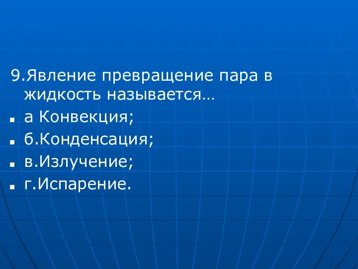 9.Явление превращение пара в жидкость называется… а Конвекция; б.Конденсация; в.Излучение; г.Испарение.