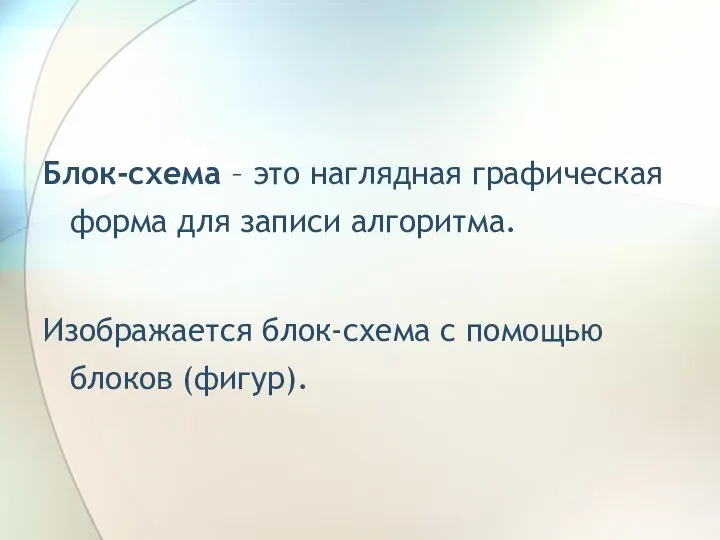 Блок-схема – это наглядная графическая форма для записи алгоритма. Изображается блок-схема с помощью блоков (фигур).