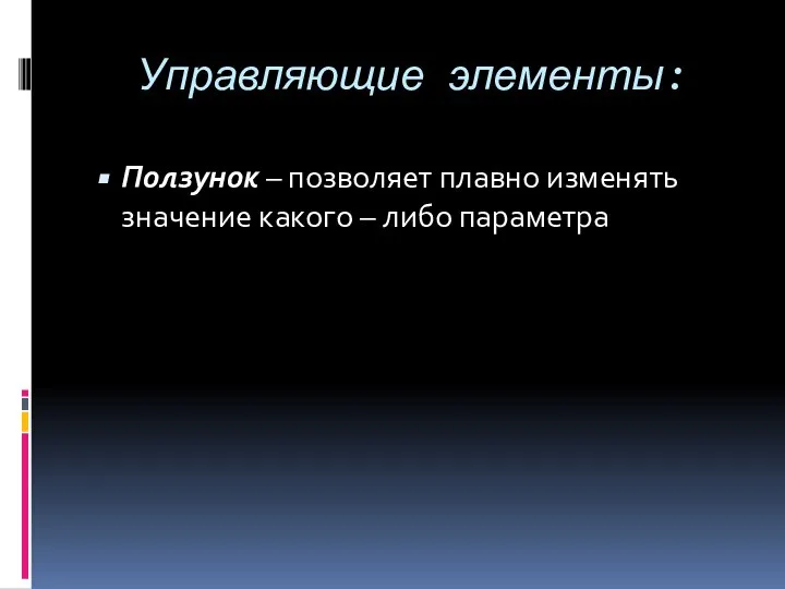 Управляющие элементы: Ползунок – позволяет плавно изменять значение какого – либо параметра