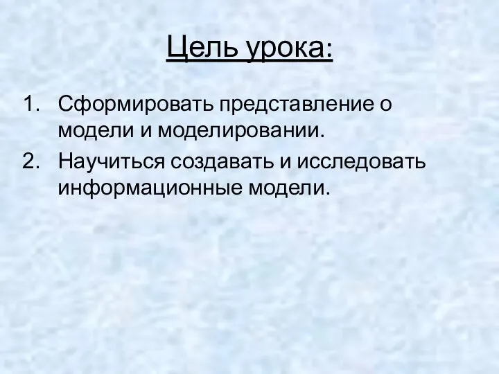 Цель урока: Сформировать представление о модели и моделировании. Научиться создавать и исследовать информационные модели.