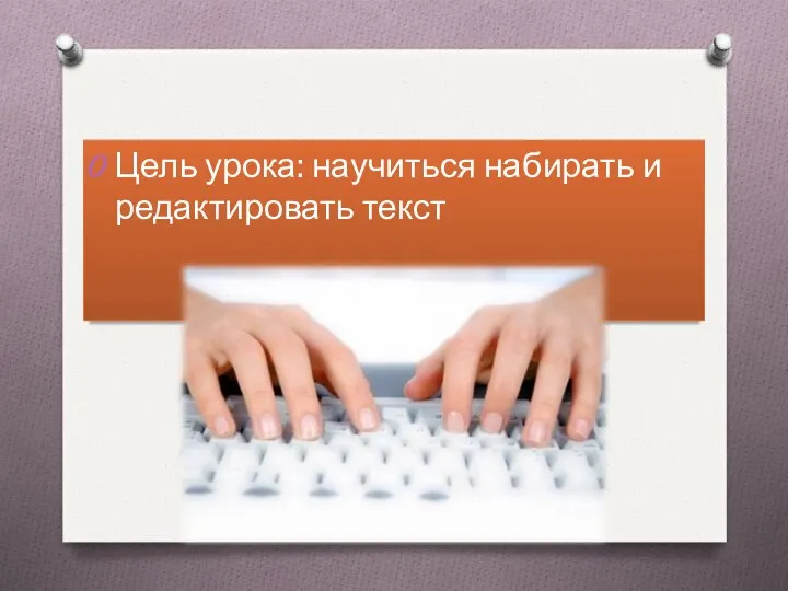 Цель урока: научиться набирать и редактировать текст