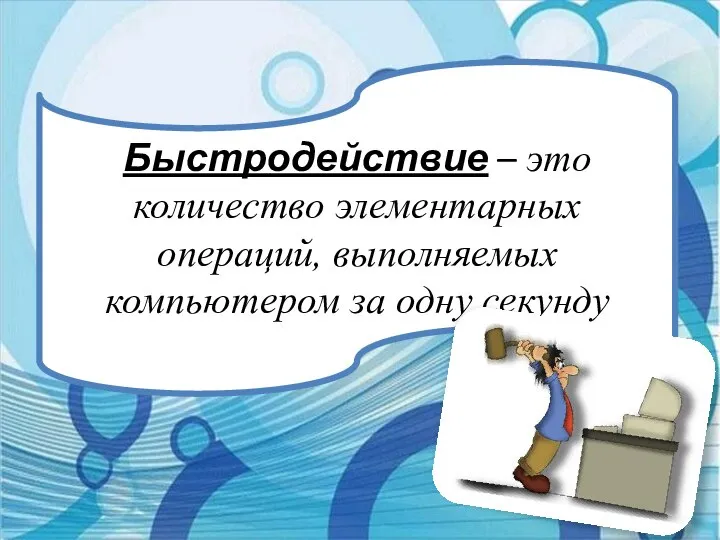 Быстродействие – это количество элементарных операций, выполняемых компьютером за одну секунду