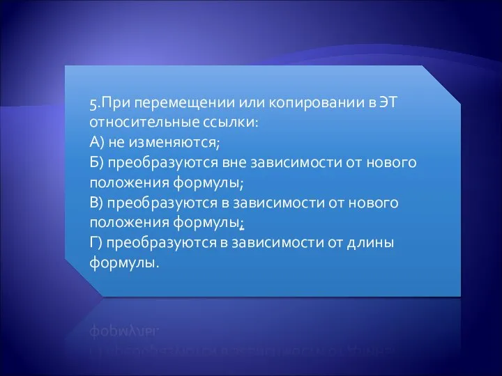 5.При перемещении или копировании в ЭТ относительные ссылки: А) не изменяются;