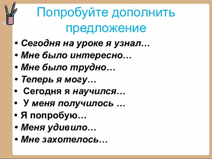 Попробуйте дополнить предложение Сегодня на уроке я узнал… Мне было интересно…