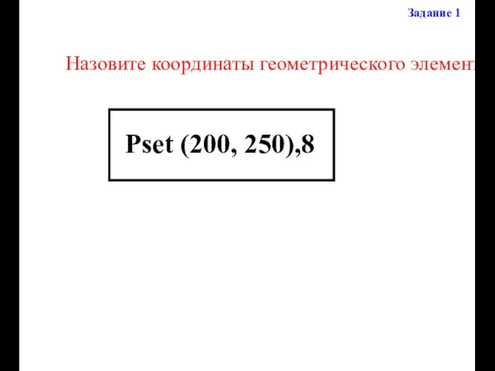 Назовите координаты геометрического элемента Задание 1 Pset (200, 250),8