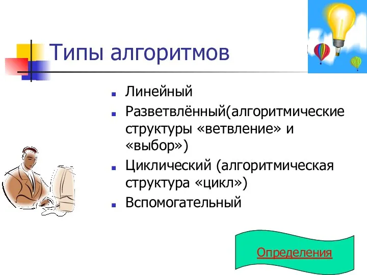 Типы алгоритмов Линейный Разветвлённый(алгоритмические структуры «ветвление» и «выбор») Циклический (алгоритмическая структура «цикл») Вспомогательный Определения