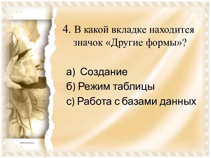 4. В какой вкладке находится значок «Другие формы»? а) Создание б)