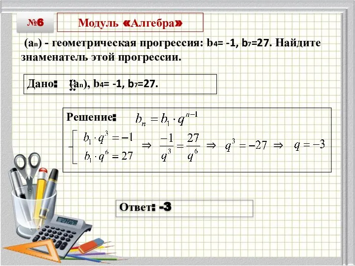 Модуль «Алгебра» (an) - геометрическая прогрессия: b4= -1, b7=27. Найдите знаменатель