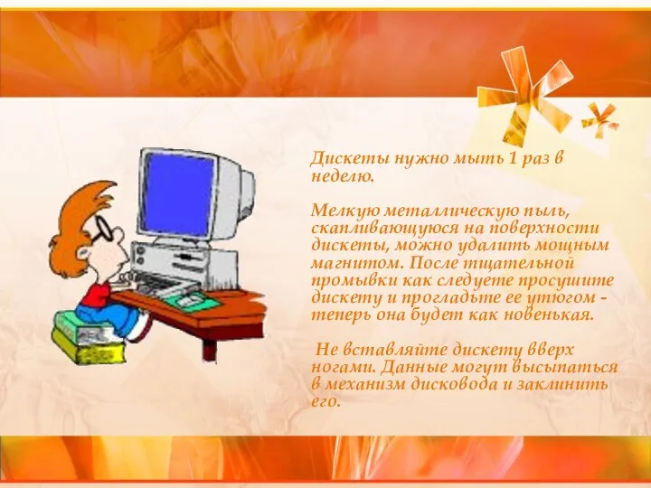 Дискеты нужно мыть 1 раз в неделю. Мелкую металлическую пыль, скапливающуюся