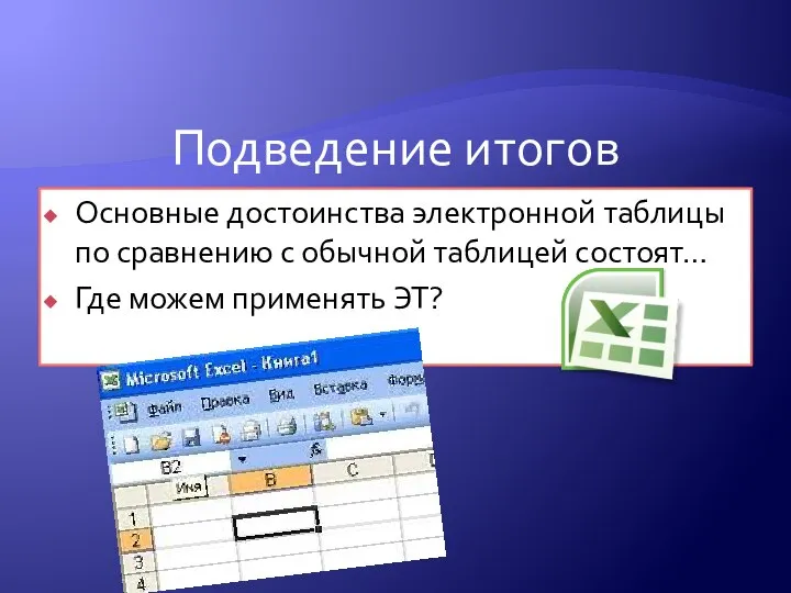 Подведение итогов Основные достоинства электронной таблицы по сравнению с обычной таблицей состоят… Где можем применять ЭТ?