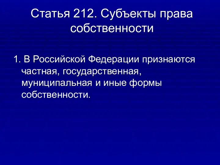 Статья 212. Субъекты права собственности 1. В Российской Федерации признаются частная,