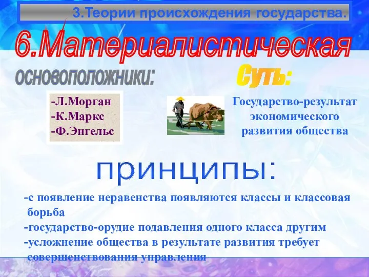 3.Теории происхождения государства. 6.Материалистическая основоположники: -Л.Морган -К.Маркс -Ф.Энгельс Суть: принципы: -с