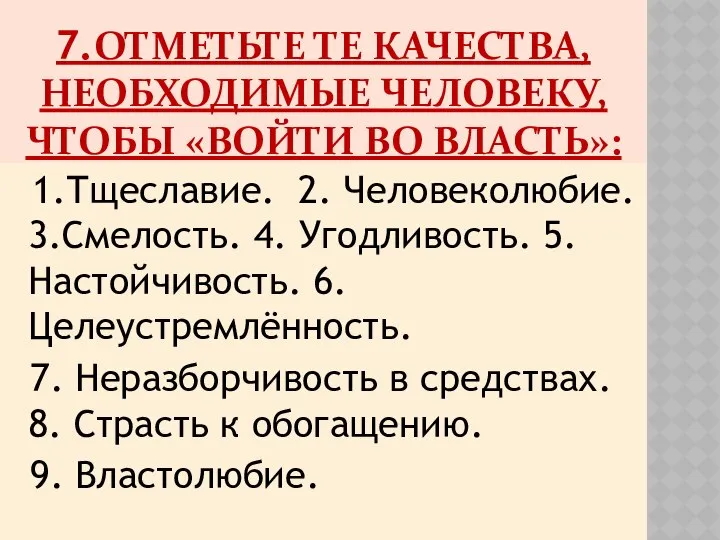 7.ОТМЕТЬТЕ ТЕ КАЧЕСТВА, НЕОБХОДИМЫЕ ЧЕЛОВЕКУ, ЧТОБЫ «ВОЙТИ ВО ВЛАСТЬ»: 1.Тщеславие. 2.