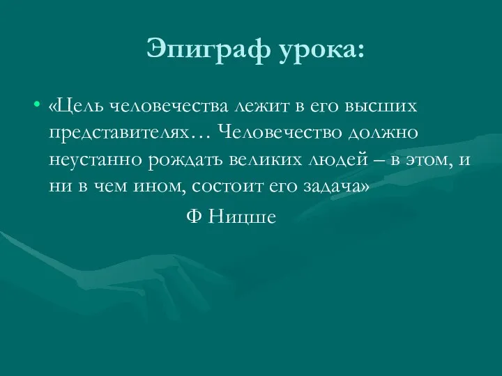 Эпиграф урока: «Цель человечества лежит в его высших представителях… Человечество должно