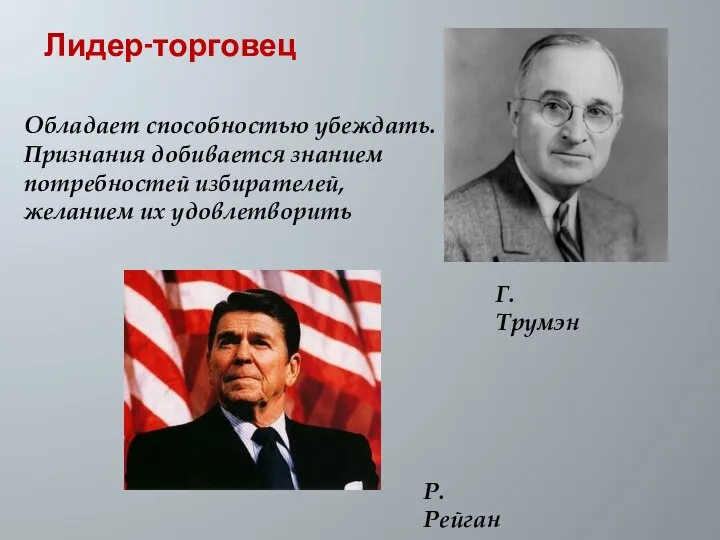 Лидер-торговец Обладает способностью убеждать. Признания добивается знанием потребностей избирателей, желанием их удовлетворить Г.Трумэн Р.Рейган