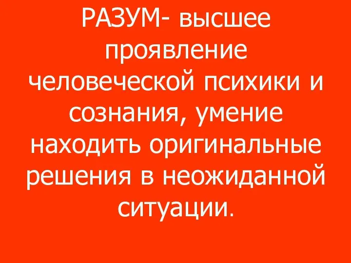 РАЗУМ- высшее проявление человеческой психики и сознания, умение находить оригинальные решения в неожиданной ситуации.