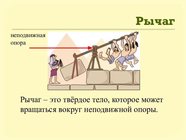 Рычаг Рычаг – это твёрдое тело, которое может вращаться вокруг неподвижной опоры.