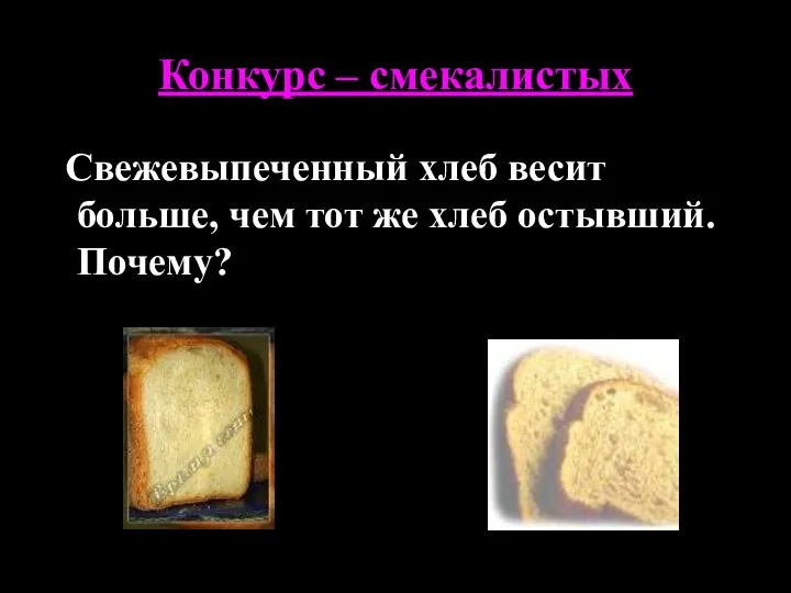 Конкурс – смекалистых Свежевыпеченный хлеб весит больше, чем тот же хлеб остывший. Почему?