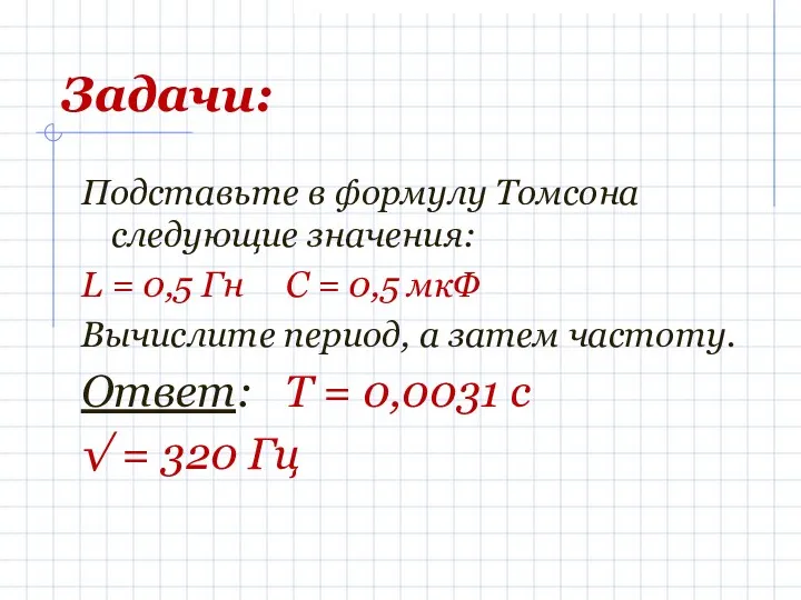 Задачи: Подставьте в формулу Томсона следующие значения: L = 0,5 Гн