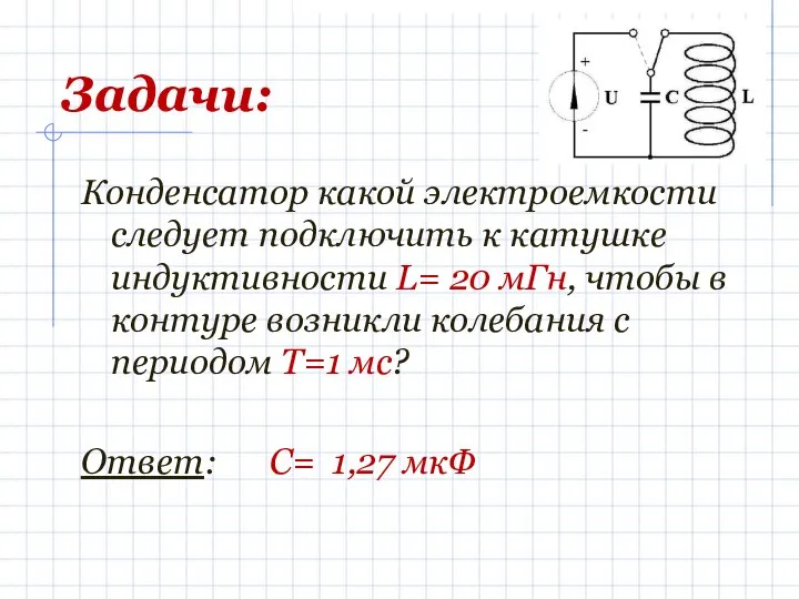 Задачи: Конденсатор какой электроемкости следует подключить к катушке индуктивности L= 20