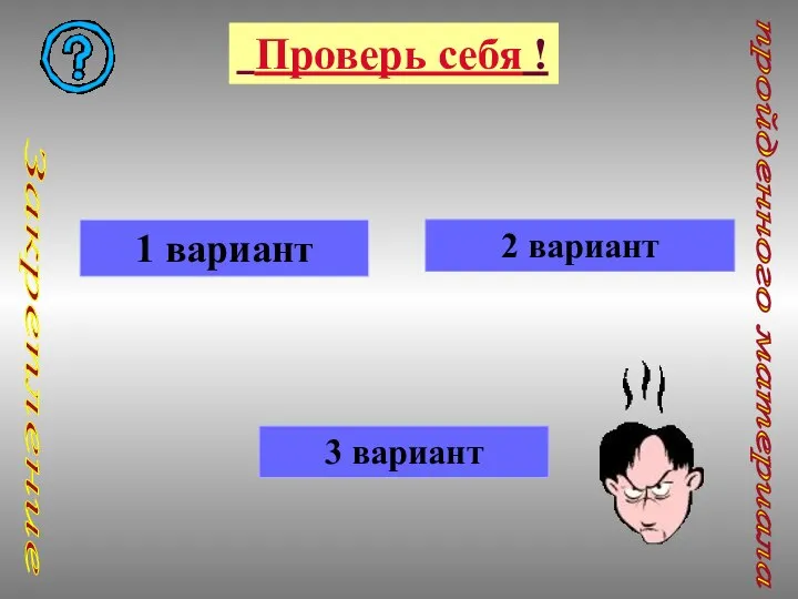 Проверь себя ! 1 вариант 2 вариант 3 вариант пройденного материала Закрепление