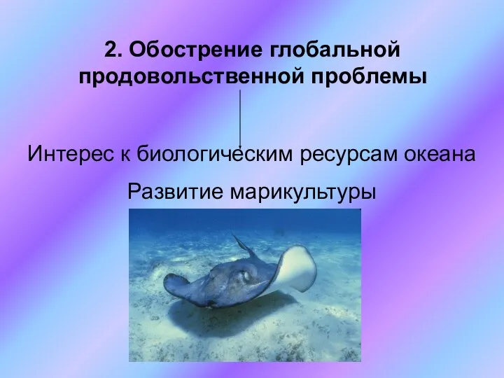 2. Обострение глобальной продовольственной проблемы Интерес к биологическим ресурсам океана Развитие марикультуры