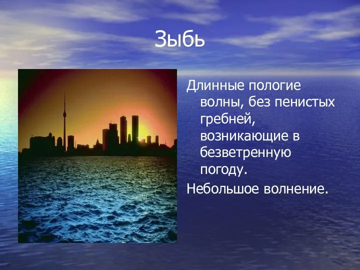 Зыбь Длинные пологие волны, без пенистых гребней, возникающие в безветренную погоду. Небольшое волнение.