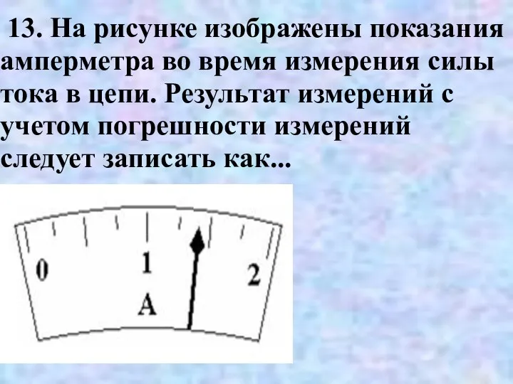 13. На рисунке изображены показания амперметра во время измерения силы тока
