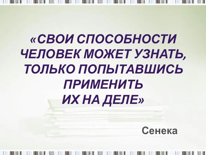 «СВОИ СПОСОБНОСТИ ЧЕЛОВЕК МОЖЕТ УЗНАТЬ, ТОЛЬКО ПОПЫТАВШИСЬ ПРИМЕНИТЬ ИХ НА ДЕЛЕ» Сенека