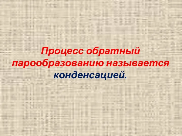 Процесс обратный парообразованию называется конденсацией.