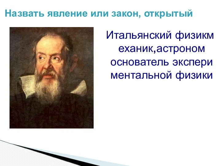 Назвать явление или закон, открытый Итальянский физикмеханик,астроном основатель экспериментальной физики